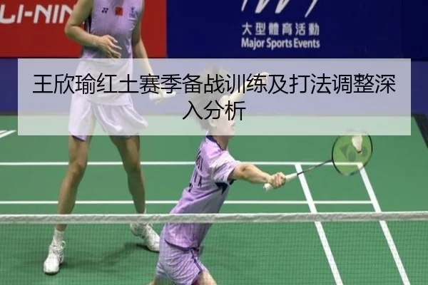 王欣瑜红土赛季备战训练及打法调整深入分析